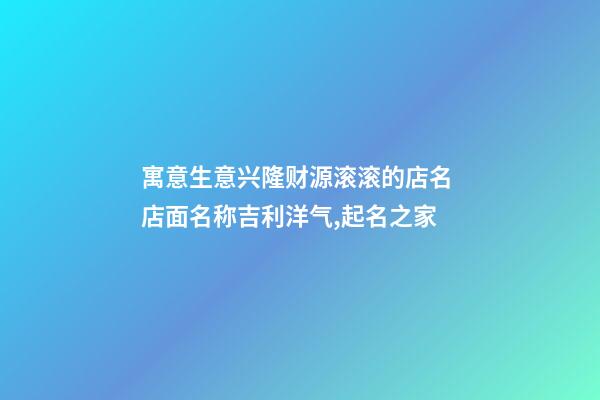 寓意生意兴隆财源滚滚的店名 店面名称吉利洋气,起名之家-第1张-店铺起名-玄机派